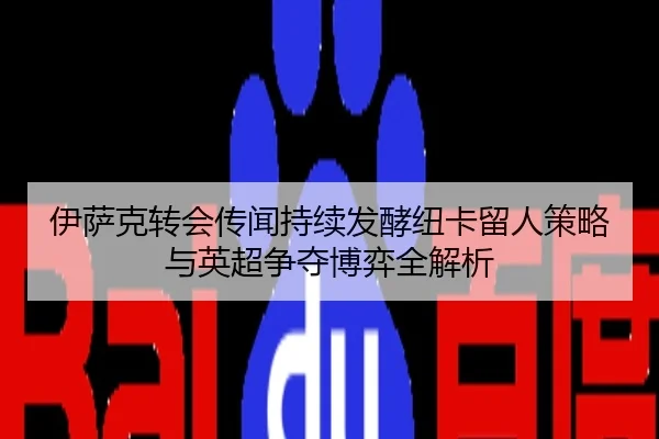伊萨克转会传闻持续发酵纽卡留人策略与英超争夺博弈全解析