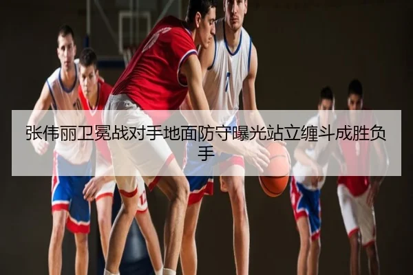 张伟丽卫冕战对手地面防守曝光站立缠斗成胜负手