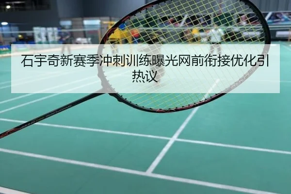 石宇奇新赛季冲刺训练曝光网前衔接优化引热议