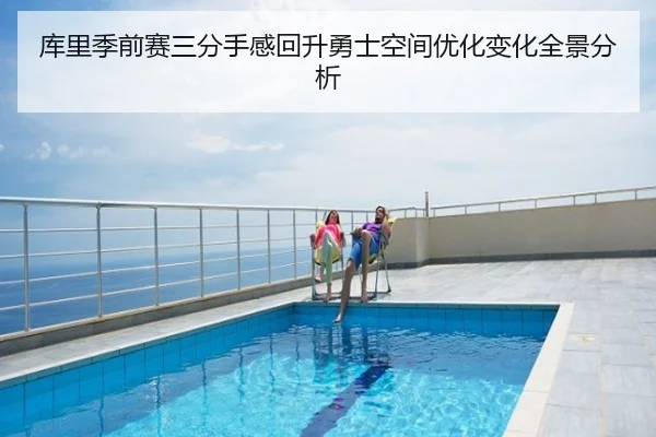 库里季前赛三分手感回升勇士空间优化变化全景分析